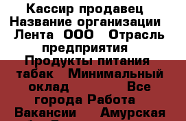 Кассир-продавец › Название организации ­ Лента, ООО › Отрасль предприятия ­ Продукты питания, табак › Минимальный оклад ­ 28 000 - Все города Работа » Вакансии   . Амурская обл.,Благовещенск г.